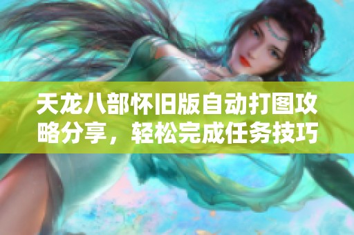 天龙八部怀旧版自动打图攻略分享，轻松完成任务技巧