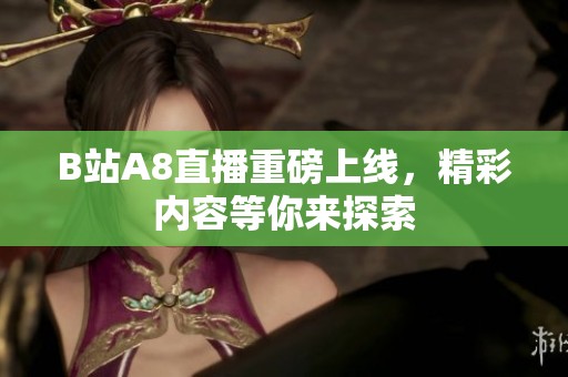 B站A8直播重磅上线，精彩内容等你来探索