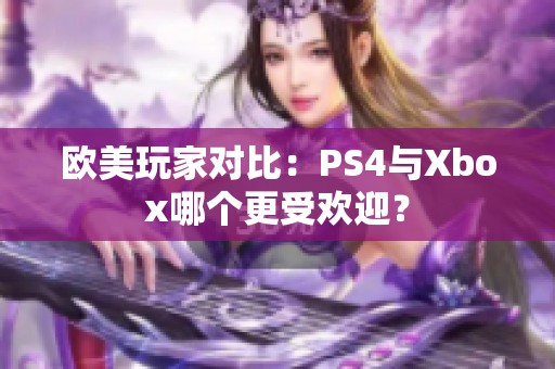 欧美玩家对比：PS4与Xbox哪个更受欢迎？