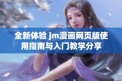 全新体验 jm漫画网页版使用指南与入门教学分享