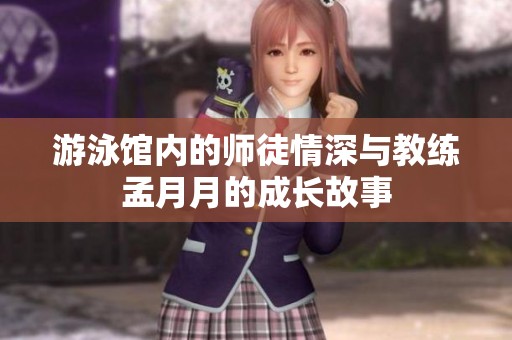 游泳馆内的师徒情深与教练孟月月的成长故事