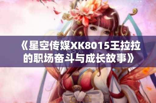 《星空传媒XK8015王拉拉的职场奋斗与成长故事》