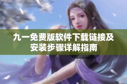 九一免费版软件下载链接及安装步骤详解指南