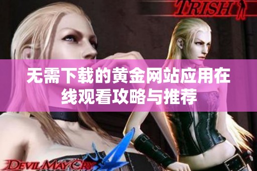 无需下载的黄金网站应用在线观看攻略与推荐