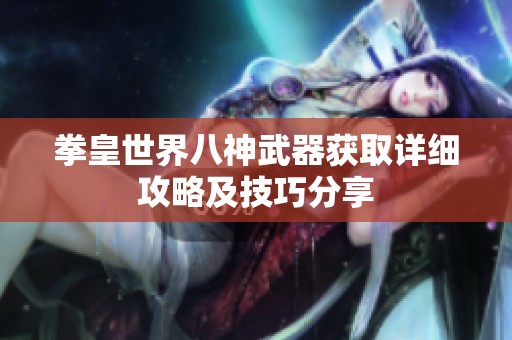 拳皇世界八神武器获取详细攻略及技巧分享
