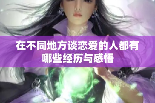 在不同地方谈恋爱的人都有哪些经历与感悟