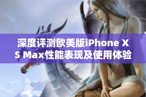 深度评测欧美版iPhone XS Max性能表现及使用体验