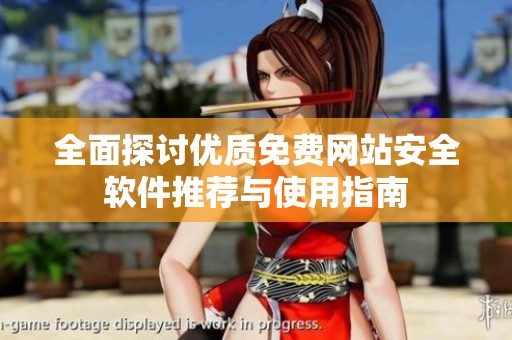 全面探讨优质免费网站安全软件推荐与使用指南