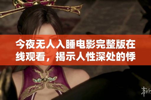 今夜无人入睡电影完整版在线观看，揭示人性深处的悸动与挣扎