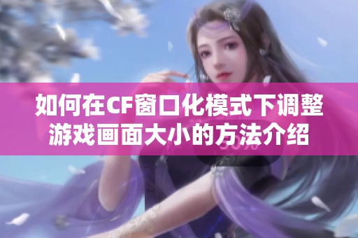 如何在CF窗口化模式下调整游戏画面大小的方法介绍