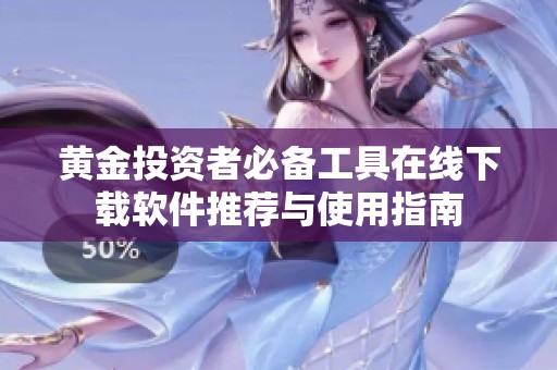 黄金投资者必备工具在线下载软件推荐与使用指南