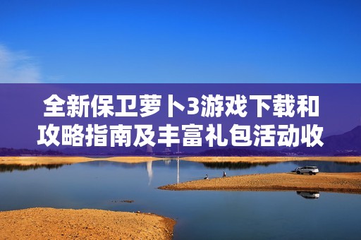全新保卫萝卜3游戏下载和攻略指南及丰富礼包活动收集
