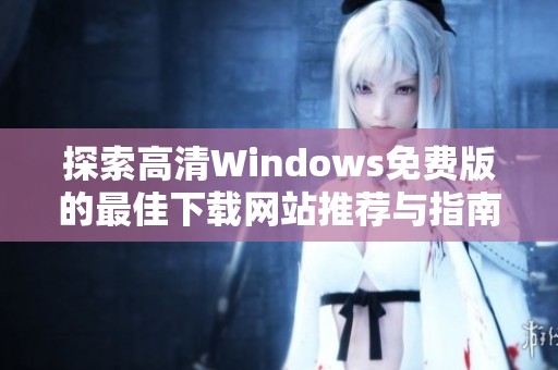 探索高清Windows免费版的最佳下载网站推荐与指南