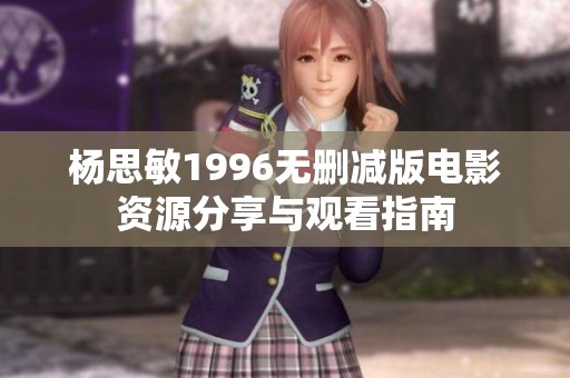杨思敏1996无删减版电影资源分享与观看指南