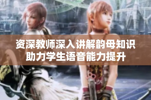 资深教师深入讲解韵母知识助力学生语音能力提升