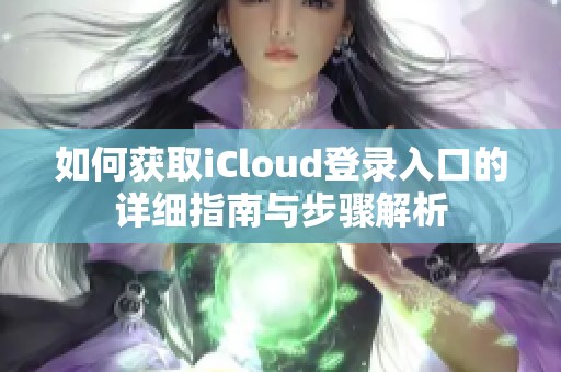 如何获取iCloud登录入口的详细指南与步骤解析