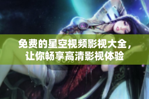 免费的星空视频影视大全，让你畅享高清影视体验