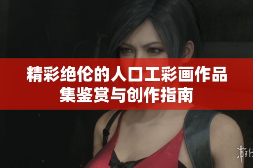 精彩绝伦的人口工彩画作品集鉴赏与创作指南
