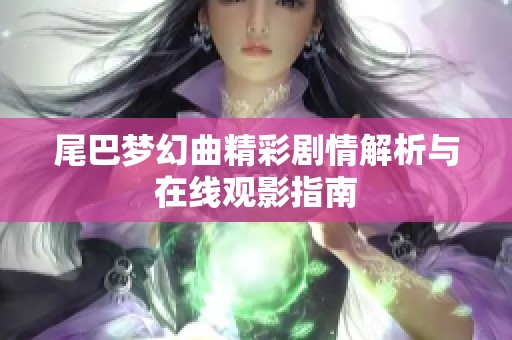 尾巴梦幻曲精彩剧情解析与在线观影指南