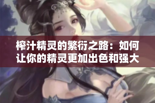 榨汁精灵的繁衍之路：如何让你的精灵更加出色和强大