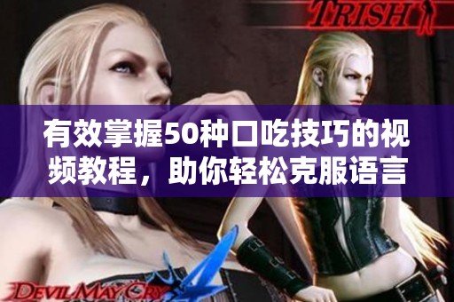 有效掌握50种口吃技巧的视频教程，助你轻松克服语言障碍
