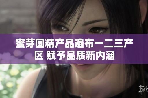 蜜芽国精产品遍布一二三产区 赋予品质新内涵