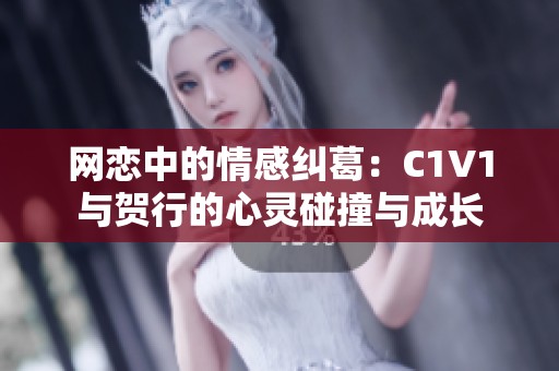 网恋中的情感纠葛：C1V1与贺行的心灵碰撞与成长