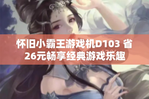 怀旧小霸王游戏机D103 省26元畅享经典游戏乐趣