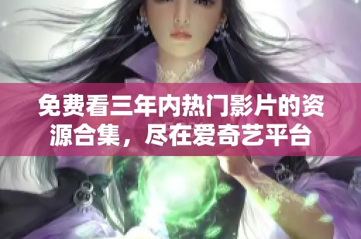 免费看三年内热门影片的资源合集，尽在爱奇艺平台