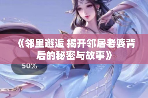 《邻里邂逅 揭开邻居老婆背后的秘密与故事》