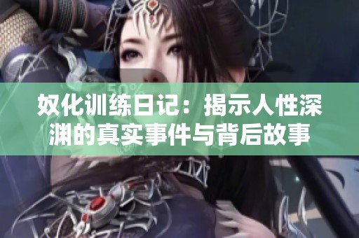 奴化训练日记：揭示人性深渊的真实事件与背后故事