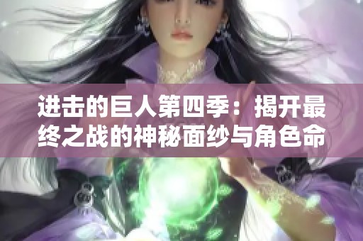 进击的巨人第四季：揭开最终之战的神秘面纱与角色命运