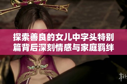 探索善良的女儿中字头特别篇背后深刻情感与家庭羁绊