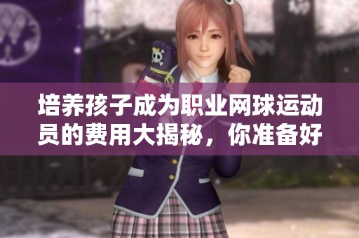 培养孩子成为职业网球运动员的费用大揭秘，你准备好了吗？