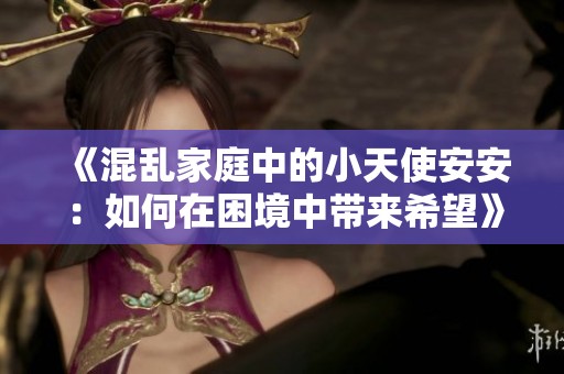 《混乱家庭中的小天使安安：如何在困境中带来希望》