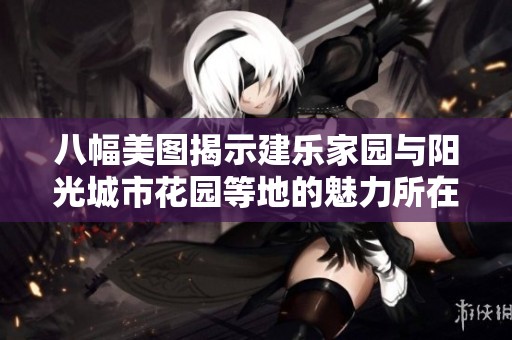 八幅美图揭示建乐家园与阳光城市花园等地的魅力所在