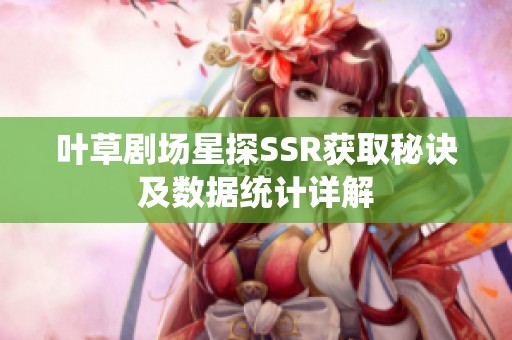 叶草剧场星探SSR获取秘诀及数据统计详解