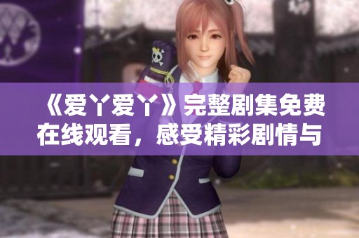 《爱丫爱丫》完整剧集免费在线观看，感受精彩剧情与角色魅力