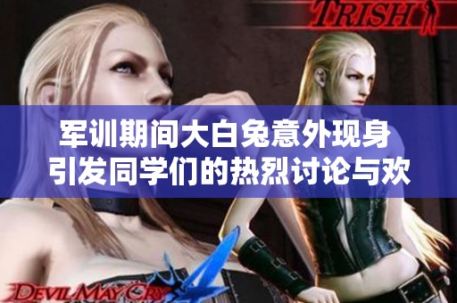 军训期间大白兔意外现身 引发同学们的热烈讨论与欢乐
