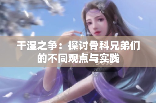 干湿之争：探讨骨科兄弟们的不同观点与实践