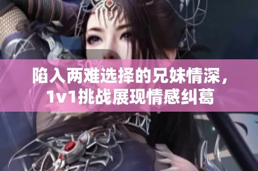 陷入两难选择的兄妹情深，1v1挑战展现情感纠葛