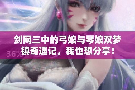 剑网三中的弓娘与琴娘双梦镇奇遇记，我也想分享！