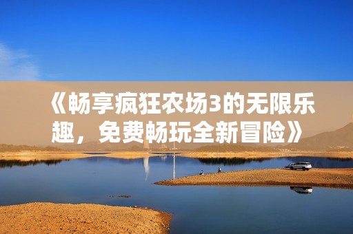 《畅享疯狂农场3的无限乐趣，免费畅玩全新冒险》