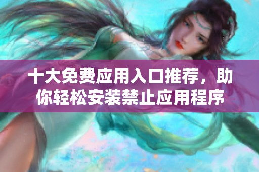 十大免费应用入口推荐，助你轻松安装禁止应用程序