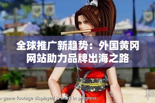 全球推广新趋势：外国黄冈网站助力品牌出海之路