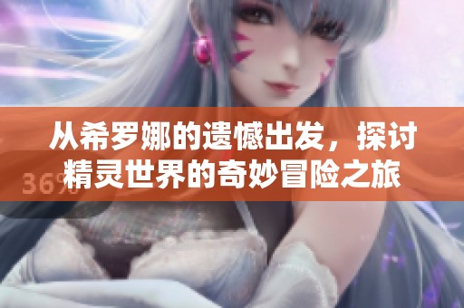 从希罗娜的遗憾出发，探讨精灵世界的奇妙冒险之旅