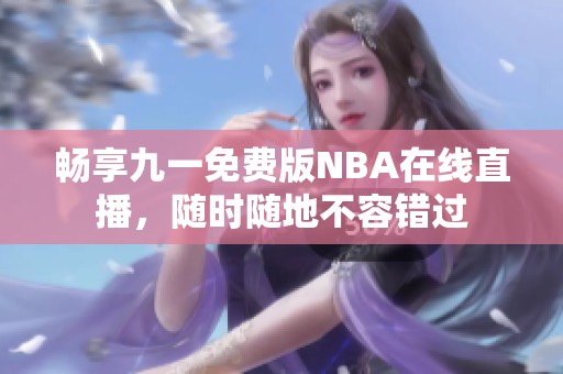 畅享九一免费版NBA在线直播，随时随地不容错过