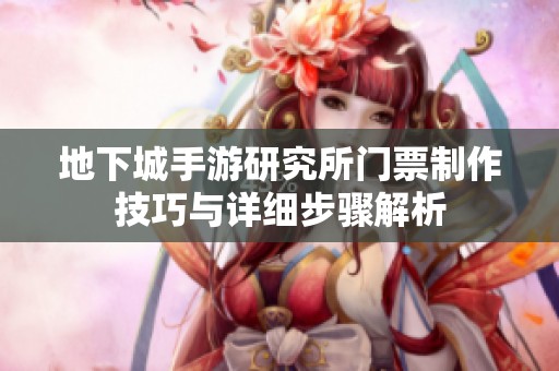 地下城手游研究所门票制作技巧与详细步骤解析