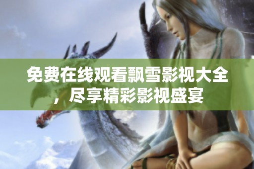 免费在线观看飘雪影视大全，尽享精彩影视盛宴