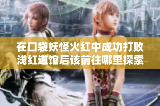 在口袋妖怪火红中成功打败浅红道馆后该前往哪里探索